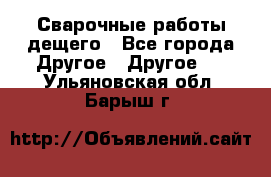 Сварочные работы дещего - Все города Другое » Другое   . Ульяновская обл.,Барыш г.